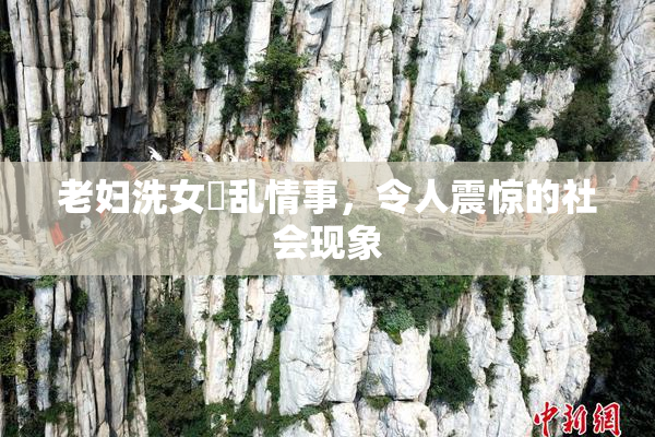 老妇洗女婬乱情事，令人震惊的社会现象
