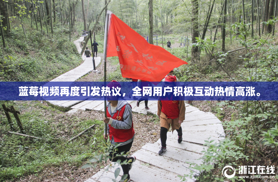 蓝莓视频再度引发热议，全网用户积极互动热情高涨。