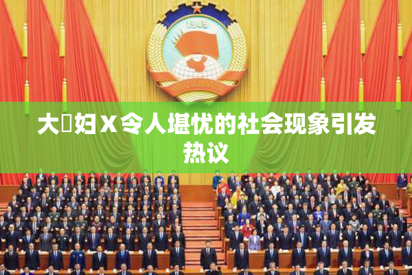 大婬妇Ⅹ令人堪忧的社会现象引发热议