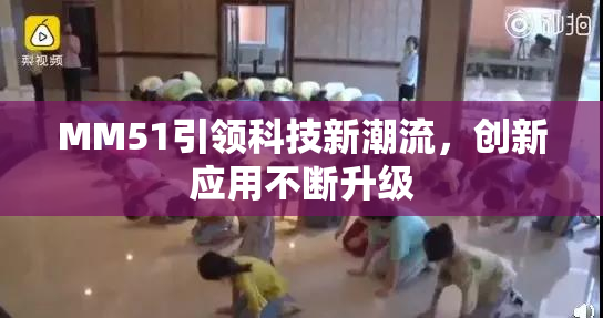 MM51引领科技新潮流，创新应用不断升级