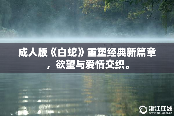 成人版《白蛇》重塑经典新篇章，欲望与爱情交织。