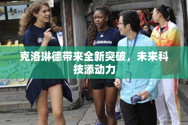 克洛琳德带来全新突破，未来科技添动力