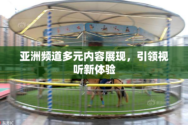 亚洲频道多元内容展现，引领视听新体验