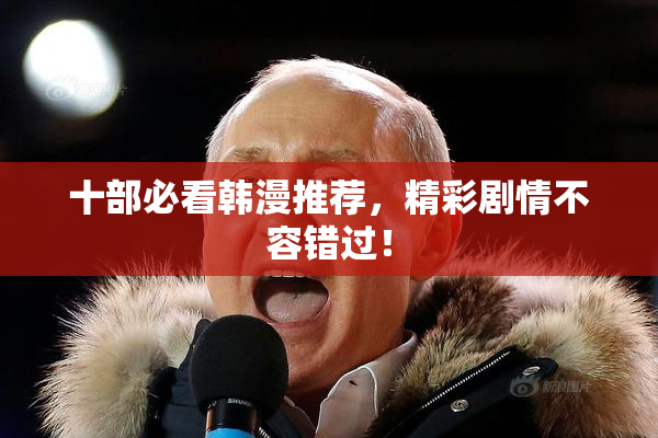 十部必看韩漫推荐，精彩剧情不容错过！