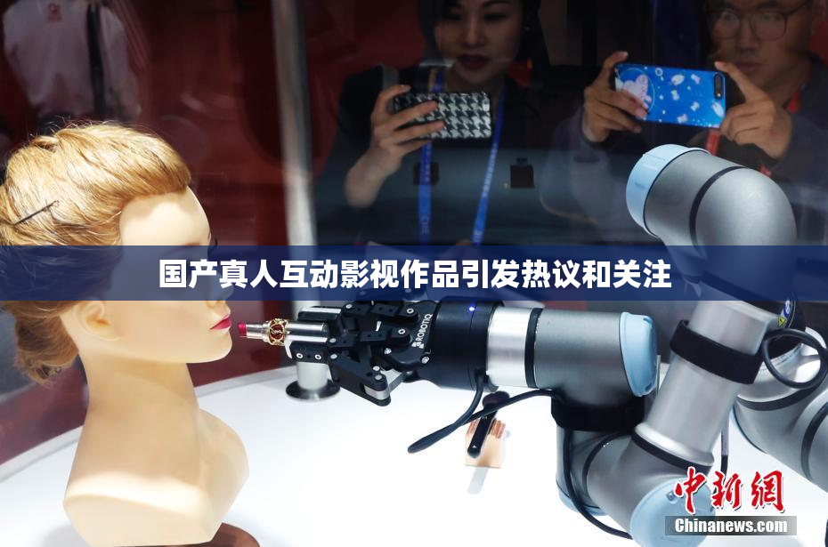 国产真人互动影视作品引发热议和关注