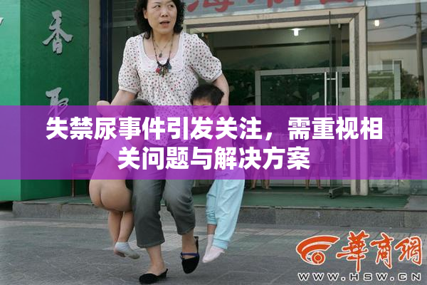 失禁尿事件引发关注，需重视相关问题与解决方案
