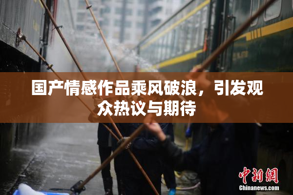 国产情感作品乘风破浪，引发观众热议与期待