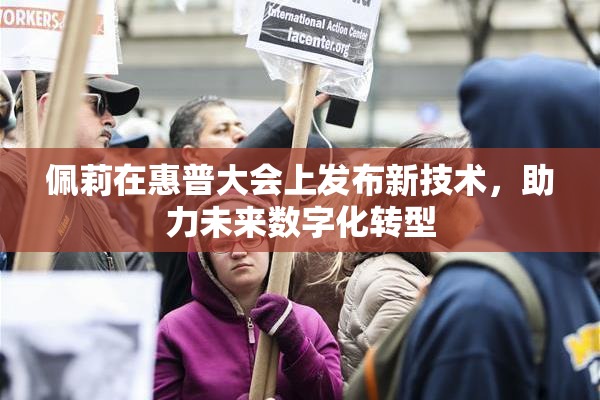 佩莉在惠普大会上发布新技术，助力未来数字化转型