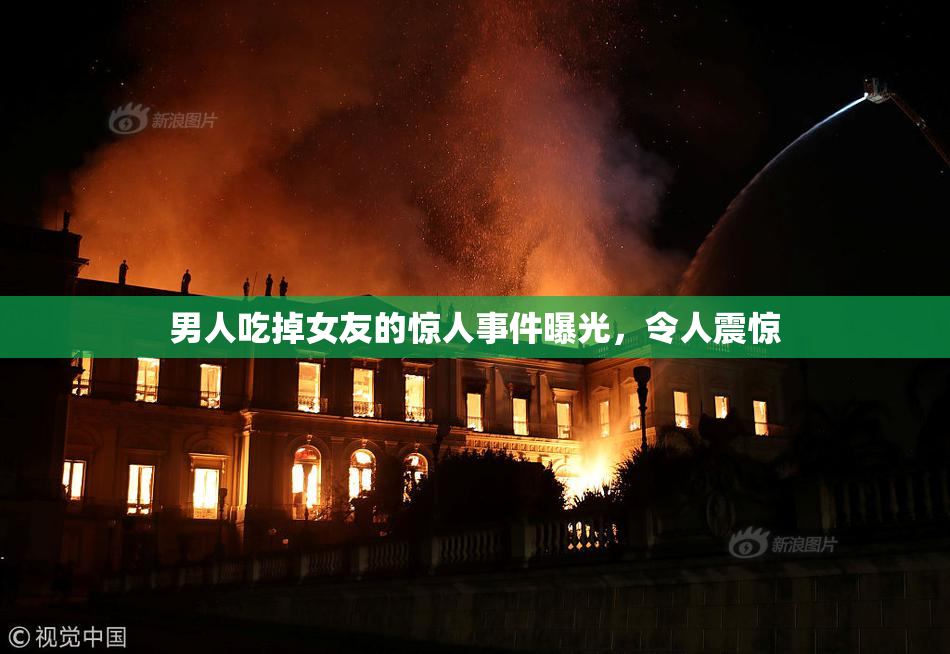 男人吃掉女友的惊人事件曝光，令人震惊