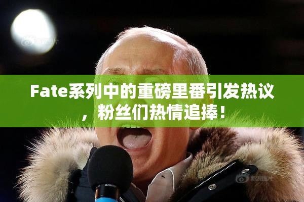 Fate系列中的重磅里番引发热议，粉丝们热情追捧！