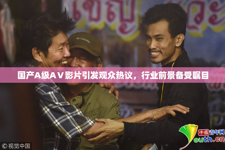 国产A级AⅤ影片引发观众热议，行业前景备受瞩目