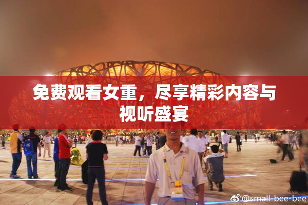 免费观看女重，尽享精彩内容与视听盛宴