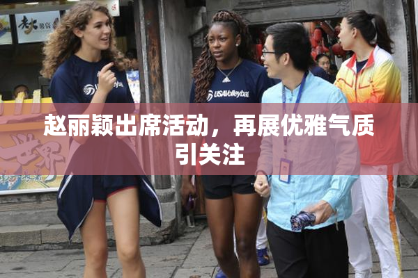 赵丽颖出席活动，再展优雅气质引关注