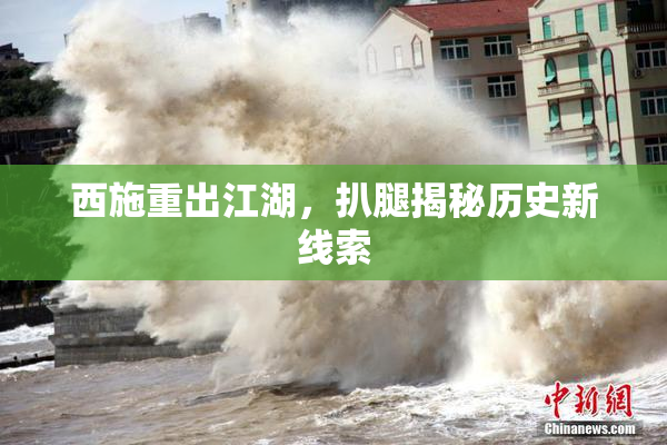 西施重出江湖，扒腿揭秘历史新线索