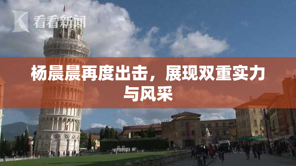 杨晨晨再度出击，展现双重实力与风采