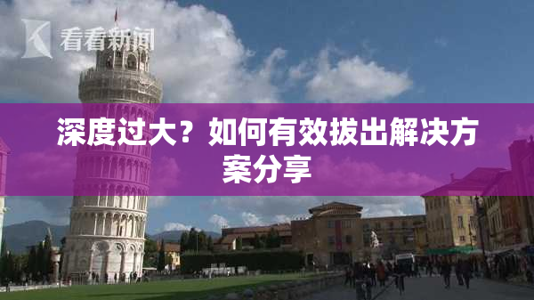 深度过大？如何有效拔出解决方案分享