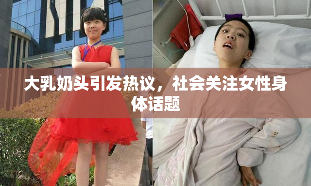 大乳奶头引发热议，社会关注女性身体话题