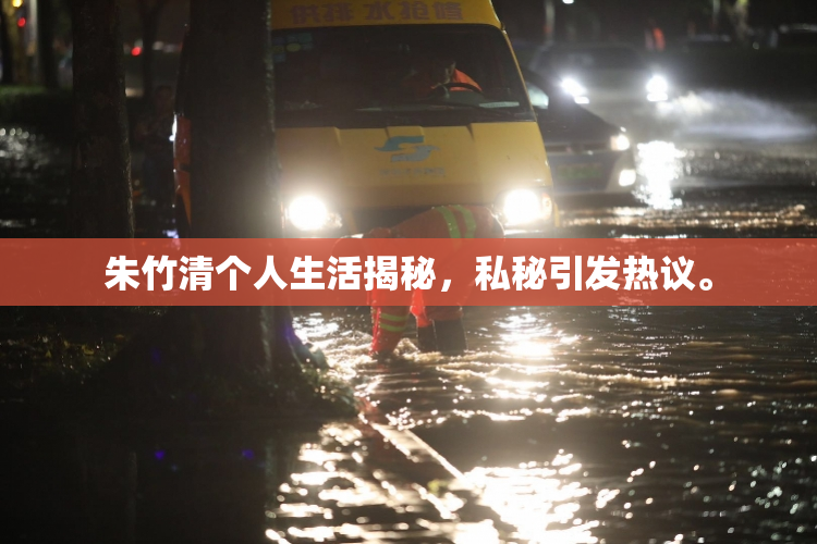 朱竹清个人生活揭秘，私秘引发热议。