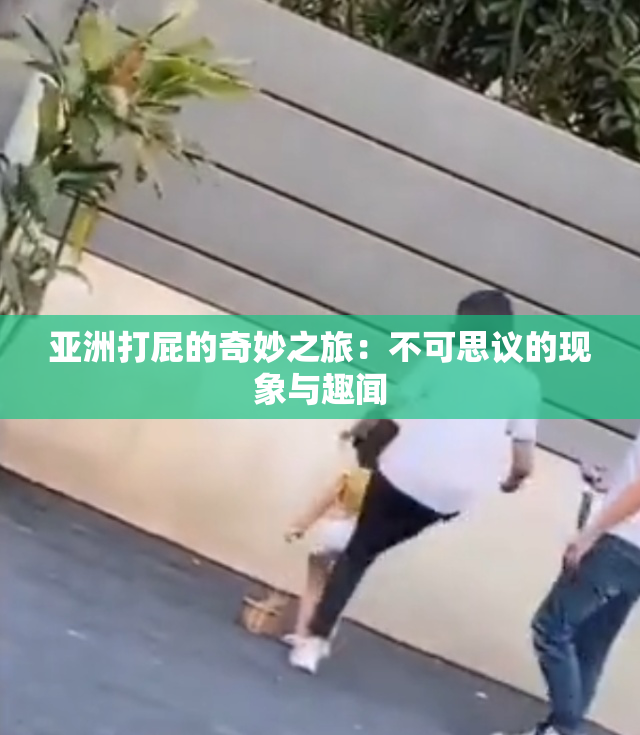 亚洲打屁的奇妙之旅：不可思议的现象与趣闻