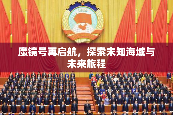 魔镜号再启航，探索未知海域与未来旅程