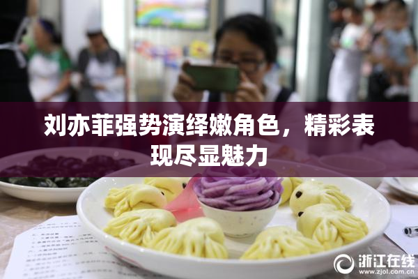 刘亦菲强势演绎嫩角色，精彩表现尽显魅力