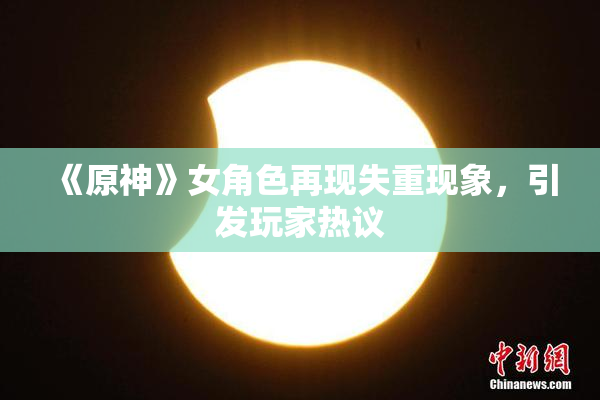 《原神》女角色再现失重现象，引发玩家热议