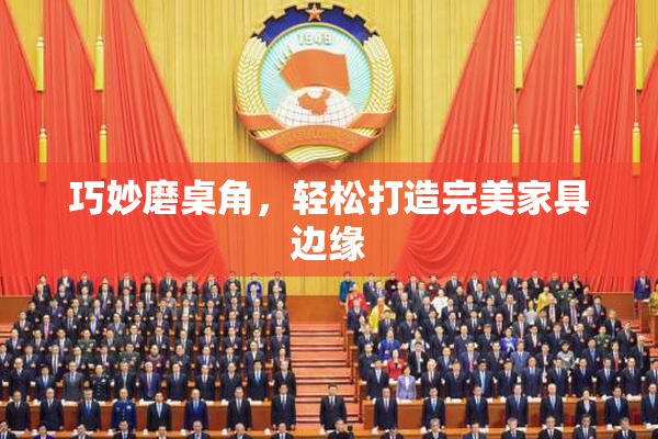 巧妙磨桌角，轻松打造完美家具边缘
