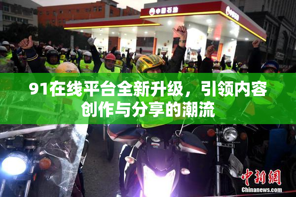 91在线平台全新升级，引领内容创作与分享的潮流