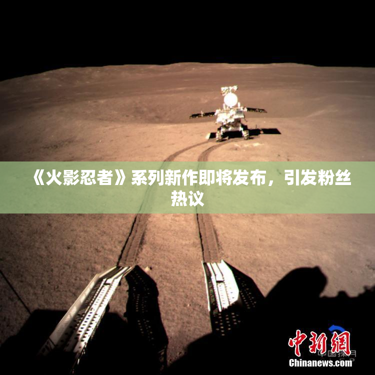 《火影忍者》系列新作即将发布，引发粉丝热议
