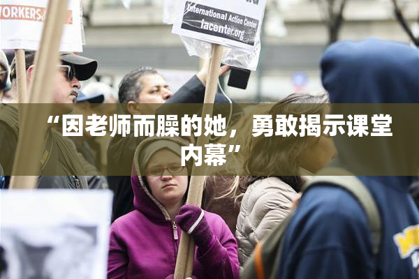 “因老师而臊的她，勇敢揭示课堂内幕”