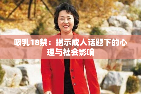 吸乳18禁：揭示成人话题下的心理与社会影响