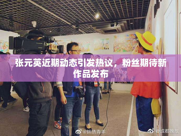 张元英近期动态引发热议，粉丝期待新作品发布