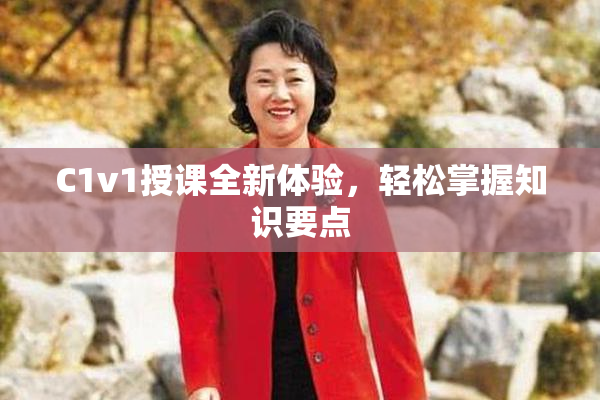 C1v1授课全新体验，轻松掌握知识要点
