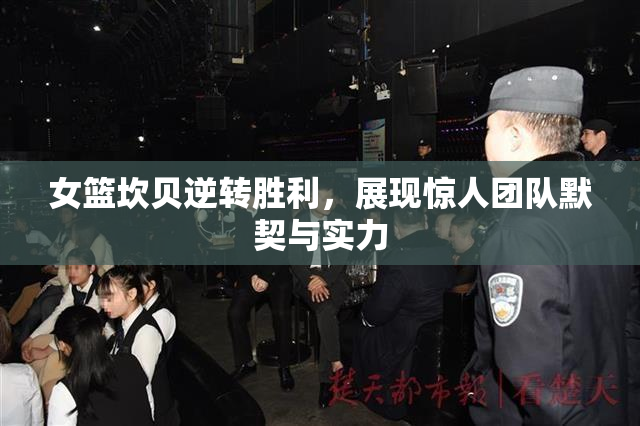 女篮坎贝逆转胜利，展现惊人团队默契与实力