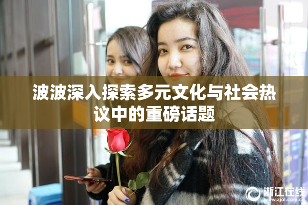 波波深入探索多元文化与社会热议中的重磅话题