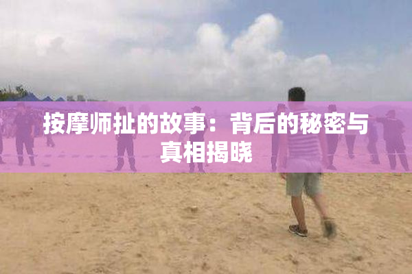 按摩师扯的故事：背后的秘密与真相揭晓