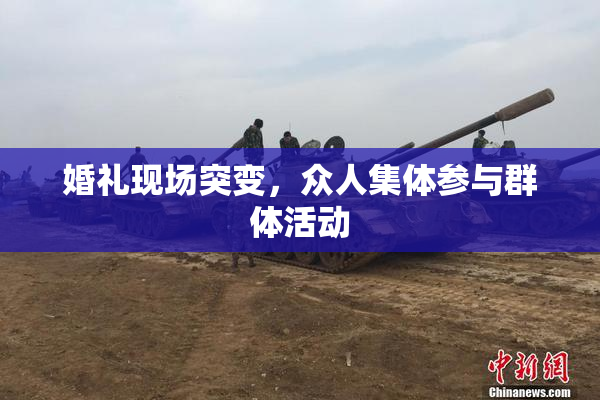 婚礼现场突变，众人集体参与群体活动