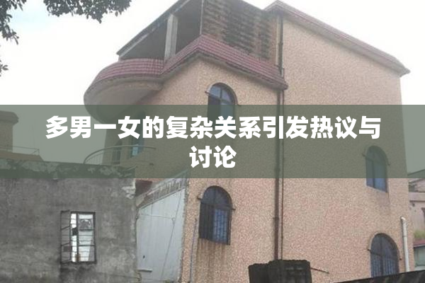 多男一女的复杂关系引发热议与讨论