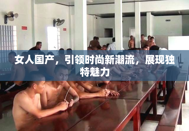 女人国产，引领时尚新潮流，展现独特魅力