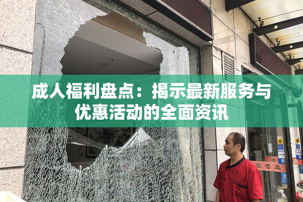 成人福利盘点：揭示最新服务与优惠活动的全面资讯