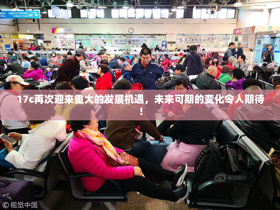 17c再次迎来重大的发展机遇，未来可期的变化令人期待！