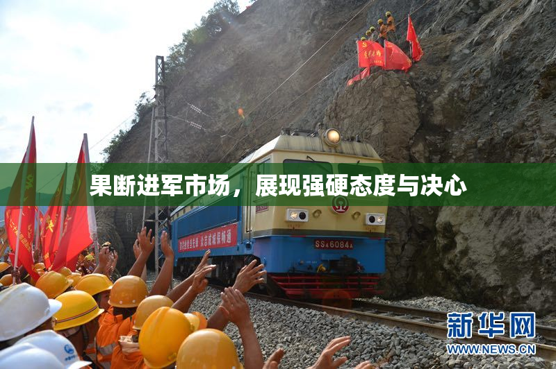 果断进军市场，展现强硬态度与决心