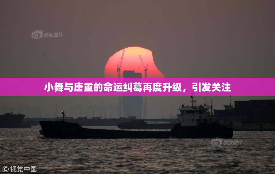 小舞与唐重的命运纠葛再度升级，引发关注
