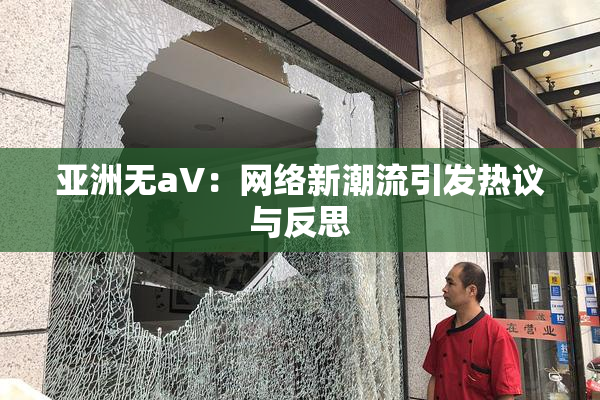 亚洲无aV：网络新潮流引发热议与反思