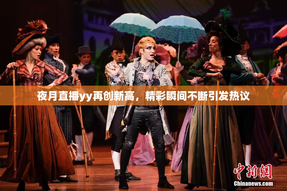 夜月直播yy再创新高，精彩瞬间不断引发热议