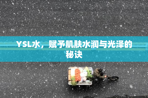 YSL水，赋予肌肤水润与光泽的秘诀