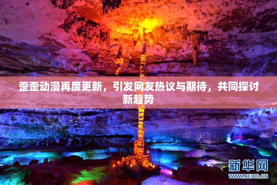 歪歪动漫再度更新，引发网友热议与期待，共同探讨新趋势