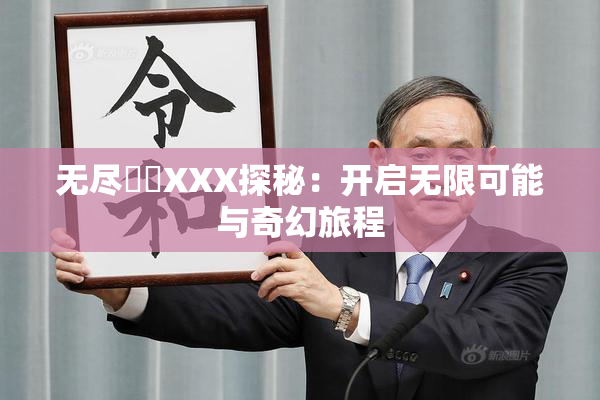 无尽❌‌XXX探秘：开启无限可能与奇幻旅程