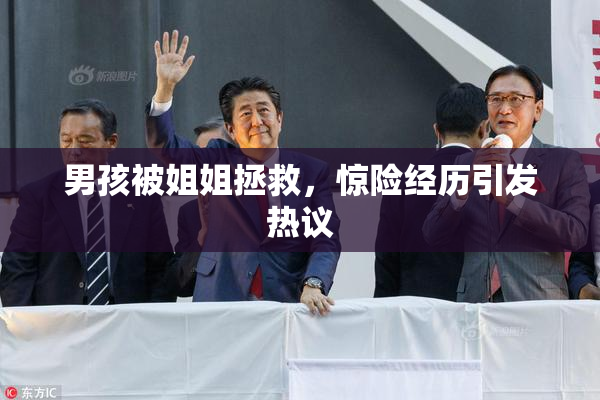 男孩被姐姐拯救，惊险经历引发热议