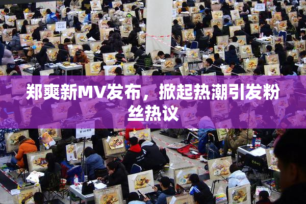 郑爽新MV发布，掀起热潮引发粉丝热议
